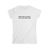 Please Don't Ask Me Why Women's Softstyle Tee